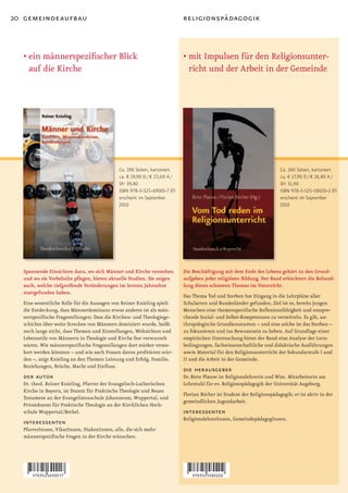20 gemeindeaufbau                                                         religionspädagogik



  •		 in	männerspezifischer	Blick	
    e                                                                     •		 it	Impulsen	für	den	Religionsunter-
                                                                            m
    auf die Kirche                                                          richt und der Arbeit in der Gemeinde




                                            Ca. 196 Seiten, kartoniert                                                 Ca. 160 Seiten, kartoniert
                                            ca. € 19,90 D / € 23,60 A /                                                ca. € 17,90 D / € 18,40 A /
                                            SFr 39,40                                                                  SFr 31,90
                                            ISBN 978-3-525-69001-7 (F)                                                 ISBN 978-3-525-58020-2 (F)
                                            erscheint im September                                                     erscheint im September
                                            2010                                                                       2010




  Spannende Einsichten dazu, wo sich Männer und Kirche verstehen          Die Beschäftigung mit dem Ende des Lebens gehört zu den Grund­
  und wo sie Vorbehalte pflegen, bieten aktuelle Studien. Sie zeigen      aufgaben jeder religiösen Bildung. Der Band erleichtert die Behand­
  auch, welche tiefgreifende Veränderungen im letzten Jahrzehnt           lung dieses schweren Themas im Unterricht.
  stattgefunden haben.
                                                                          Das Thema Tod und Sterben hat Eingang in die Lehrpläne aller
  Eine wesentliche Rolle für die Aussagen von Reiner Knieling spielt      Schularten und Bundesländer gefunden. Ziel ist es, bereits jungen
  die Entdeckung, dass Männerdominanz etwas anderes ist als män-          Menschen eine themenspezifische Reflexionsfähigkeit und entspre-
  nerspezifische Fragestellungen: Dass die Kirchen- und Theologiege-      chende Sozial- und Selbst-Kompetenzen zu vermitteln. Es gilt, an-
  schichte über weite Strecken von Männern dominiert wurde, heißt         thropologische Grundkonstanten – und eine solche ist das Sterben –
  noch lange nicht, dass Themen und Einstellungen, Weltsichten und        zu fokussieren und ins Bewusstsein zu heben. Auf Grundlage einer
  Lebensstile von Männern in Theologie und Kirche fest verwurzelt         empirischen Untersuchung bietet der Band eine Analyse der Lern-
  wären. Wie männerspezifische Fragestellungen dort stärker veran-        bedingungen, fachwissenschaftliche und didaktische Ausführungen
  kert werden könnten – und wie auch Frauen davon profitieren wür-        sowie Material für den Religionsunterricht der Sekundarstufe I und
  den –, zeigt Knieling an den Themen Leistung und Erfolg, Familie,       II und die Arbeit in der Gemeinde.
  Beziehungen, Brüche, Macht und Einfluss.
                                                                          die herausgeber
  der autor                                                               Dr. Birte Platow ist Religionslehrerin und Wiss. Mitarbeiterin am
  Dr. theol. Reiner Knieling, Pfarrer der Evangelisch-Lutherischen        Lehrstuhl für ev. Religionspädagogik der Universität Augsburg.
  Kirche in Bayern, ist Dozent für Praktische Theologie und Neues
                                                                          Florian Böcher ist Student der Religionspädagogik; er ist aktiv in der
  Testament an der Evangelistenschule Johanneum, Wuppertal, und
                                                                          gemeindlichen Jugendarbeit.
  Privatdozent für Praktische Theologie an der Kirchlichen Hoch-
  schule Wuppertal/Bethel.                                                interessenten
                                                                          ReligionslehrerInnen, GemeindepädagogInnen.
  interessenten
  PfarrerInnen, VikarInnen, DiakonInnen, alle, die sich mehr
  männerspezifische Fragen in der Kirche wünschen.
 