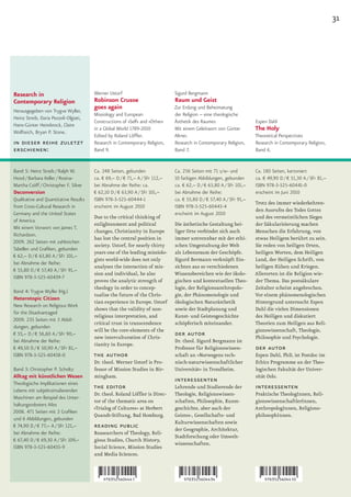 31




Research in                            Werner Ustorf                         Sigurd Bergmann
Contemporary Religion                  Robinson Crusoe                       Raum und Geist
                                       goes again                            Zur Erdung und Beheimatung
Herausgegeben von Trygve Wyller,
                                       Missiology and European               der Religion – eine theologische
Heinz Streib, Daria Pezzoli-Olgiati,
                                       Constructions of »Self« and »Other«   Ästhetik des Raumes                    Espen Dahl
Hans-Günter Heimbrock, Claire
Wolfteich, Bryan P. Stone.
                                       in a Global World 1789-2010           Mit einem Geleitwort von Günter        The Holy
                                       Edited by Roland Löffler.             Altner.                                Theoretical Perspectives
in dieser reihe zuletzt                Research in Contemporary Religion,    Research in Contemporary Religion,     Research in Contemporary Religion,
erschienen:                            Band 9.                               Band 7.                                Band 6.


Band 5: Heinz Streib / Ralph W.        Ca. 248 Seiten, gebunden              Ca. 256 Seiten mit 71 s/w- und         Ca. 180 Seiten, kartoniert
Hood / Barbara Keller / Rosina-        ca. € 69,– D / € 71,– A / SFr 112,–   10 farbigen Abbildungen, gebunden      ca. € 49,90 D / € 51,30 A / SFr 81,–
Martha Csöff / Christopher F. Silver   bei Abnahme der Reihe: ca.            ca. € 62,– D / € 63,80 A / SFr 101,–   ISBN 978-3-525-60441-0
Deconversion                           € 62,10 D / € 63,90 A / SFr 101,–     bei Abnahme der Reihe:                 erscheint im Juni 2010
Qualitative and Quantitative Results   ISBN 978-3-525-60444-1                ca. € 55,80 D / € 57,40 A / SFr 91,–
                                                                                                                    Trotz des immer wiederkehren-
from Cross-Cultural Research in        erscheint im August 2010              ISBN 978-3-525-60443-4
                                                                                                                    den Ausrufes des Todes Gottes
Germany and the United States                                                erscheint im August 2010
                                       Due to the critical thinking of                                              und des vermeintlichen Sieges
of America
                                       enlightenment and political           Die ästhetische Gestaltung hei-        der Säkularisierung machen
Mit einem Vorwort von James T.
                                       changes, Christianity in Europe       liger Orte verbindet sich auch         Menschen die Erfahrung, von
Richardson.
                                       has lost the central position in      immer untrennbar mit der ethi-         etwas Heiligem berührt zu sein.
2009. 262 Seiten mit zahlreichen
                                       society. Ustorf, for nearly thirty    schen Umgestaltung der Welt            Sie reden von heiligen Orten,
Tabellen und Grafiken, gebunden
                                       years one of the leading missiolo-    als Lebensraum der Geschöpfe.          heiligen Worten, dem Heiligen
€ 62,– D / € 63,80 A / SFr 101,–
                                       gists world-wide does not only        Sigurd Bermann verknüpft Ein-          Land, der Heiligen Schrift, von
bei Abnahme der Reihe:
                                       analyses the interaction of mis-      sichten aus so verschiedenen           heiligen Kühen und Kriegen.
€ 55,80 D / € 57,40 A / SFr 91,–
                                       sion and individual, he also          Wissensbereichen wie der ökolo-        Allerorten ist die Religion wie-
ISBN 978-3-525-60439-7
                                       proves the analytic strength of       gischen und kontextuellen Theo-        der Thema. Das postsäkulare
                                       theology in order to concep-          logie, der Religionsanthropolo-        Zeitalter scheint angebrochen.
Band 4: Trygve Wyller (Hg.)
                                       tualise the future of the Chris-      gie, der Phänomenologie und            Vor einem phänomenologischen
Heterotopic Citizen
                                       tian experience in Europe. Ustorf     ökologischen Naturästhetik             Hintergrund untersucht Espen
New Research on Religious Work
                                       shows that the validity of non-       sowie der Stadtplanung und             Dahl die vielen Dimensionen
for the Disadvantaged
                                       religious interpretation, and         Kunst- und Geistesgeschichte           des Heiligen und diskutiert
2009. 235 Seiten mit 3 Abbil-
                                       critical trust in transcendence       schöpferisch miteinander.              Theorien zum Heiligen aus Reli-
dungen, gebunden
                                       will be the core-elements of the                                             gionswissenschaft, Theologie,
€ 55,– D / € 56,60 A / SFr 90,–
                                       new interculturation of Chris-
                                                                             der autor                              Philosophie und Psychologie.
bei Abnahme der Reihe:                                                       Dr. theol. Sigurd Bergmann ist
                                       tianity in Europe.
€ 49,50 D / € 50,90 A / SFr 81,–                                             Professor für Religionswissen-         der autor
ISBN 978-3-525-60438-0                 the author                            schaft an »Norwegens tech-             Espen Dahl, PhD, ist Postdoc im
                                       Dr. theol. Werner Ustorf is Pro-      nisch-naturwissenschaftlicher          Ethics Programme an der Theo-
Band 3: Christopher P. Scholtz         fessor of Mission Studies in Bir-     Universität« in Trondheim.             logischen Fakultät der Univer-
Alltag mit künstlichen Wesen           mingham.                                                                     sität Oslo.
Theologische Implikationen eines
                                                                             interessenten
Lebens mit subjektsimulierenden
                                       the editor                            Lehrende und Studierende der           interessenten
                                       Dr. theol. Roland Löffler is Direc-   Theologie, Religionswissen-            Praktische TheologInnen, Reli-
Maschinen am Beispiel des Unter-
                                       tor of the thematic area on           schaften, Philosophie, Kunst-          gionswissenschaftlerInnen,
haltungsroboters Aibo
                                       »Trialog of Cultures« at Herbert      geschichte, aber auch der              AnthropologInnen, Religions-
2008. 471 Seiten mit 2 Grafiken
                                       Quandt-Stiftung, Bad Homburg.         Geistes-, Gesellschafts- und           philosophInnen.
und 6 Abbildungen, gebunden
                                                                             Kulturwissenschaften sowie
€ 74,90 D / € 77,– A / SFr 121,–       reading public                        der Geographie, Architektur,
bei Abnahme der Reihe:                 Reasearchers of Theology, Reli-
                                                                             Stadtforschung oder Umwelt-
€ 67,40 D / € 69,30 A / SFr 109,–      gious Studies, Church History,
                                                                             wissenschaften.
ISBN 978-3-525-60435-9                 Social Science, Mission Studies
                                       and Media Sciences.
 