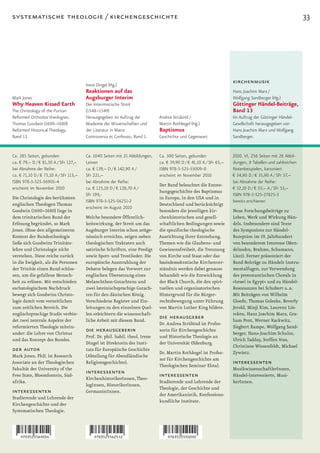 systematische theologie / kirchengeschichte                                                                                                               33




                                        Irene Dingel (Hg.)
                                                                                                                     kirchenmusik
                                        Reaktionen auf das                                                           Hans Joachim Marx /
Mark Jones                              Augsburger Interim                                                           Wolfgang Sandberger (Hg.)
Why Heaven Kissed Earth                 Der Interimistische Streit                                                   Göttinger Händel-Beiträge,
The Christology of the Puritan          (1548–1549)                                                                  Band 13
Reformed Orthodox theologian,           Herausgegeben im Auftrag der          Andrea Strübind /                      Im Auftrag der Göttinger Händel-
Thomas Goodwin (1600–1680)              Akademie der Wissenschaften und       Martin Rothkegel (Hg.)                 Gesellschaft herausgegeben von
Reformed Historical Theology,           der Literatur in Mainz                Baptismus                              Hans Joachim Marx und Wolfgang
Band 13.                                Controversia et Confessio, Band 1.    Geschichte und Gegenwart               Sandberger.


Ca. 285 Seiten, gebunden                Ca. 1040 Seiten mit 21 Abbildungen,   Ca. 300 Seiten, gebunden               2010. VI, 256 Seiten mit 26 Abbil-
ca. € 79,– D / € 81,30 A / SFr 127,–    Leinen                                ca. € 39,90 D / € 41,10 A / SFr 65,–   dungen, 8 Tabellen und zahlreichen
bei Abnahme der Reihe:                  ca. € 139,– D / € 142,90 A /          ISBN 978-3-525-55009-0                 Notenbeispielen, kartoniert
ca. € 71,10 D / € 73,10 A / SFr 115,–   SFr 221,–                             erscheint im November 2010             € 34,90 D / € 35,90 A / SFr 57,–
ISBN 978-3-525-56905-4                  bei Abnahme der Reihe:                                                       bei Abnahme der Reihe:
                                                                              Der Band beleuchtet die Entste-
erscheint im November 2010              ca. € 125,10 D / € 128,70 A /                                                € 32,10 D / € 33,– A / SFr 53,–
                                                                              hungsgeschichte des Baptismus
                                        SFr 199,-                                                                    ISBN 978-3-525-27825-3
Die Christologie des berühmten                                                in Europa, in den USA und in
                                        ISBN 978-3-525-56251-2                                                       bereits erschienen
englischen Theologen Thomas                                                   Deutschland und berücksichtigt
                                        erscheint im August 2010
Goodwin (1600–1680) liege in                                                  besonders die jeweiligen kir-          Neue Forschungsbeiträge zu
dem trinitarischen Bund der             Welche besondere Öffentlich-          chenhistorischen und gesell-           Leben, Werk und Wirkung Hän-
Erlösung begründet, so Mark             keitswirkung, der Streit um das       schaftlichen Bedingungen sowie         dels. Insbesondere sind Texte
Jones. Ohne den allgemeineren           Augsburger Interim schon zeitge-      die spezifische theologische           des Symposions zur Händel-
Kontext der Bundestheologie             nössisch erreichte, zeigen neben      Ausrichtung ihrer Entstehung.          Rezeption im 19. Jahrhundert
ließe sich Goodwins Trinitäts-          theologischen Traktaten auch          Themen wie die Glaubens- und           von besonderem Interesse (Men-
lehre und Christologie nicht            satirische Schriften, eine Predigt    Gewissensfreiheit, die Trennung        delssohn, Brahms, Schumann,
verstehen. Diese reiche zurück          sowie Spott- und Trostlieder. Die     von Kirche und Staat oder das          Liszt). Ferner präsentiert der
in die Ewigkeit, als die Personen       europäische Ausstrahlung der          basisdemokratische Kirchenver-         Band Beiträge zu Händels Instru-
der Trinität einen Bund schlos-         Debatte belegen das Vorwort zur       ständnis werden dabei genauso          mentalfugen, zur Verwendung
sen, um die gefallene Mensch-           englischen Übersetzung eines          behandelt wie die Entwicklung          des protestantischen Chorals in
heit zu erlösen. Mit entschieden        Melanchthon-Gutachtens und            der Black Church, die den spiri-       »Israel in Egypt« und zu Händel-
eschatologischem Nachdruck              zwei lateinischsprachige Gutach-      tuellen und organisatorischen          Resonanzen bei Schubert u. a.
bewegt sich Goodwins Christo-           ten für den dänischen König.          Hintergrund für die Bürger-            Mit Beiträgen von Wilhelm
logie damit vom vorzeitlichen           Verschiedene Register und Ein-        rechtsbewegung unter Führung           Gloede, Thomas Goleeke, Beverly
zum zeitlichen Bereich. Die             leitungen zu den einzelnen Quel-      von Martin Luther King bildete.        Jerold, Minji Kim, Laurenz Lüt-
englischsprachige Studie verbin-        len erleichtern die wissenschaft-                                            teken, Hans Joachim Marx, Gra-
det zwei zentrale Aspekte der           liche Arbeit mit diesem Band.
                                                                              die herausgeber                        ham Pont, Werner Rackwitz,
                                                                              Dr. Andrea Strübind ist Profes-
reformierten Theologie mitein-                                                                                       Siegbert Rampe, Wolfgang Sand-
ander: die Lehre von Christus
                                        die herausgeberin                     sorin für Kirchengeschichte
                                                                                                                     berger, Hans-Joachim Schulze,
                                        Prof. Dr. phil. habil. theol. Irene   und Historische Theologie an
und das Konzept des Bundes.                                                                                          Ulrich Tadday, Steffen Voss,
                                        Dingel ist Direktorin des Insti-      der Universität Oldenburg.
                                                                                                                     Christiane Wiesenfeldt, Michael
der autor                               tuts für Europäische Geschichte
                                                                              Dr. Martin Rothkegel ist Profes-       Zywietz.
Mark Jones, PhD, ist Research           (Abteilung für Abendländische
                                                                              sor für Kirchengeschichte am
Associate an der Theologischen          Religionsgeschichte).
                                                                              Theologischen Seminar Elstal.
                                                                                                                     interessenten
Fakultät der University of the                                                                                       MusikwissenschaftlerInnen,
Free State, Bloemfontein, Süd-
                                        interessenten                         interessenten                          Händel-Interessierte, Musi-
                                        KirchenhistorikerInnen, Theo-
afrika.                                                                       Studierende und Lehrende der           kerInnen.
                                        logInnen, HistorikerInnen,
                                                                              Theologie, der Geschichte und
interessenten                           GermanistInnen.
                                                                              der Amerikanistik, Konfessions-
Studierende und Lehrende der
                                                                              kundliche Institute.
Kirchengeschichte und der
Systematischen Theologie.
 
