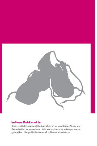 In diesem Modul lernst du:
Konkrete Ziele zu setzen | Die Antriebskraft zu verstärken | Stress und
Demotivation zu vermeiden | Mit Motivationsschwankungen umzu-
gehen | kurzfristige Motivationstricks | Ziele zu visualisieren
 