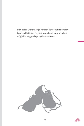 43
Nun ist die Grundenergie für dein Denken und Handeln
hergestellt. Deswegen lass uns schauen, wie wir diese
möglichst lang und optimal ausnutzen ...
 