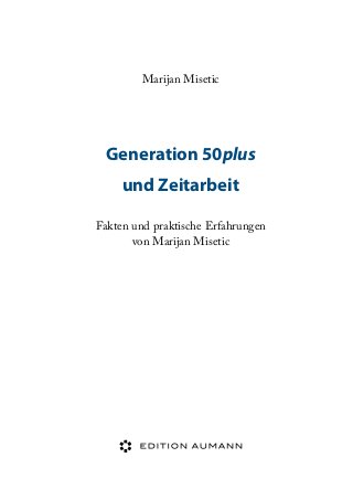 Marijan Misetic

Generation 50plus
und Zeitarbeit
Fakten und praktische Erfahrungen
von Marijan Misetic

 