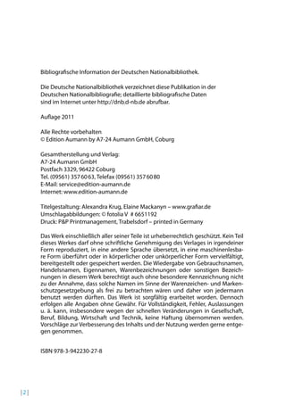 Bibliograische Information der Deutschen Nationalbibliothek.
Die Deutsche Nationalbibliothek verzeichnet diese Publikation in der
Deutschen Nationalbibliograie; detaillierte bibliograische Daten
sind im Internet unter http://dnb.d-nb.de abrufbar.
Aulage 2011
Alle Rechte vorbehalten
© Edition Aumann by A7-24 Aumann GmbH, Coburg
Gesamtherstellung und Verlag:
A7-24 Aumann GmbH
Postfach 3329, 96422 Coburg
Tel. (09561) 357 60 63, Telefax (09561) 357 60 80
E-Mail: service@edition-aumann.de
Internet: www.edition-aumann.de
Titelgestaltung: Alexandra Krug, Elaine Mackanyn – www.graiar.de
Umschlagabbildungen: © fotolia V # 6651192
Druck: P&P Printmanagement, Trabelsdorf – printed in Germany
Das Werk einschließlich aller seiner Teile ist urheberrechtlich geschützt. Kein Teil
dieses Werkes darf ohne schriftliche Genehmigung des Verlages in irgendeiner
Form reproduziert, in eine andere Sprache übersetzt, in eine maschinenlesbare Form überführt oder in körperlicher oder unkörperlicher Form vervielfältigt,
bereitgestellt oder gespeichert werden. Die Wiedergabe von Gebrauchsnamen,
Handelsnamen, Eigennamen, Warenbezeichnungen oder sonstigen Bezeichnungen in diesem Werk berechtigt auch ohne besondere Kennzeichnung nicht
zu der Annahme, dass solche Namen im Sinne der Warenzeichen- und Markenschutzgesetzgebung als frei zu betrachten wären und daher von jedermann
benutzt werden dürften. Das Werk ist sorgfältig erarbeitet worden. Dennoch
erfolgen alle Angaben ohne Gewähr. Für Vollständigkeit, Fehler, Auslassungen
u. ä. kann, insbesondere wegen der schnellen Veränderungen in Gesellschaft,
Beruf, Bildung, Wirtschaft und Technik, keine Haftung übernommen werden.
Vorschläge zur Verbesserung des Inhalts und der Nutzung werden gerne entgegen genommen.
ISBN 978-3-942230-27-8

|2 |

 