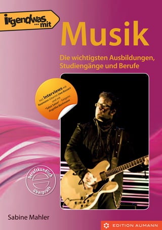 ...

Musik
Die wichtigsten Ausbildungen,
Studiengänge und Berufe

Sabine Mahler

 