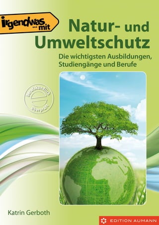 Katrin Gerboth

Irgendwas mit...

Natur- und
Umweltschutz
Die wichtigsten Ausbildungen, Studiengänge und Sonstigen Berufe
...