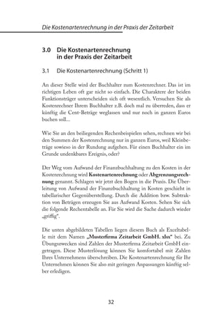 32
Die Kostenartenrechnung in der Praxis der Zeitarbeit
3.0 Die Kostenartenrechnung
in der Praxis der Zeitarbeit
3.1 Die Kostenartenrechnung (Schritt 1)
An dieser Stelle wird der Buchhalter zum Kostenrechner. Das ist im
richtigen Leben oft gar nicht so einfach. Die Charaktere der beiden
Funktionsträger unterscheiden sich oft wesentlich. Versuchen Sie als
Kostenrechner Ihrem Buchhalter z.B. doch mal zu überreden, dass er
künftig die Cent-Beträge weglassen und nur noch in ganzen Euros
buchen soll...
Wie Sie an den beiliegenden Rechenbeispielen sehen, rechnen wir bei
den Summen der Kostenrechnung nur in ganzen Euros, weil Kleinbe-
träge sowieso in der Rundung aufgehen. Für einen Buchhalter ein im
Grunde undenkbares Ereignis, oder?
Der Weg vom Aufwand der Finanzbuchhaltung zu den Kosten in der
Kostenrechnung wird Kostenartenrechnung oder Abgrenzungsrech-
nung genannt. Schlagen wir jetzt den Bogen in die Praxis. Die Über-
leitung von Aufwand der Finanzbuchhaltung in Kosten geschieht in
tabellarischer Gegenüberstellung. Durch die Addition bzw. Subtrak-
tion von Beträgen erzeugen Sie aus Aufwand Kosten. Sehen Sie sich
die folgende Rechentabelle an. Für Sie wird die Sache dadurch wieder
„griig“.
Die unten abgebildeten Tabellen liegen diesem Buch als Exceltabel-
le mit dem Namen „Musterirma Zeitarbeit GmbH. xlsx“ bei. Zu
Übungszwecken sind Zahlen der Musterirma Zeitarbeit GmbH ein-
getragen. Diese Musterlösung können Sie komfortabel mit Zahlen
Ihres Unternehmens überschreiben. Die Kostenartenrechnung für Ihr
Unternehmen können Sie also mit geringen Anpassungen künftig sel-
ber erledigen.
 