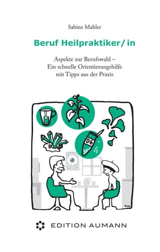 Sabine Mahler

Beruf Heilpraktiker/ in
Aspekte zur Berufswahl –
Ein schnelle Orientierungshilfe
mit Tipps aus der Praxis

 