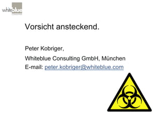 Vorsicht ansteckend.
Peter Kobriger,
Whiteblue Consulting GmbH, München
E-mail: peter.kobriger@whiteblue.com
 