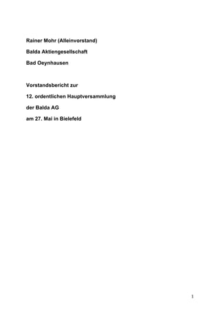 Rainer Mohr (Alleinvorstand)

Balda Aktiengesellschaft

Bad Oeynhausen



Vorstandsbericht zur

12. ordentlichen Hauptversammlung

der Balda AG

am 27. Mai in Bielefeld




	
                                  1	
  
 