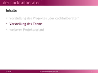 Vorstellung des Projektes „der cocktailberater“ Vorstellung des Teams weiterer Projektverlauf Inhalte 02.06.09 (c) Der Webseitenberater 2008 