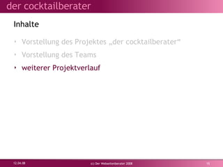 Vorstellung des Projektes „der cocktailberater“ Vorstellung des Teams weiterer Projektverlauf Inhalte 02.06.09 (c) Der Webseitenberater 2008 