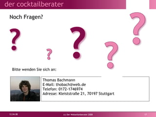 Noch Fragen? 02.06.09 (c) Der Webseitenberater 2008 Bitte wenden Sie sich an: Thomas Bachmann E-Mail: thobach@web.de Telefon: 0172-1746974 Adresse: Kleiststraße 21, 70197 Stuttgart 