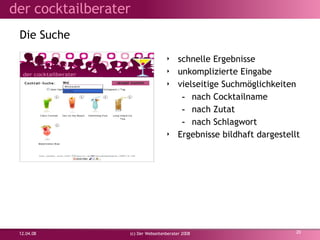Die Suche schnelle Ergebnisse unkomplizierte Eingabe vielseitige Suchmöglichkeiten nach Cocktailname nach Zutat nach Schlagwort Ergebnisse bildhaft dargestellt 02.06.09 (c) Der Webseitenberater 2008 