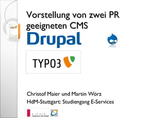 Vorstellung von zwei PR geeigneten CMS Christof Maier und Martin Wörz HdM-Stuttgart: Studiengang E-Services  