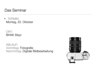 Das Seminar TERMIN:  Montag, 22. Oktober ORT: BHAK Steyr ABLAUF: Vormittag:  Fotografie Nachmittag:  Digitale Bildbearbeitung 