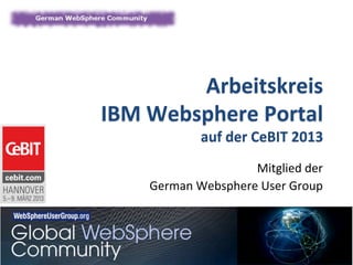 Arbeitskreis	
  	
  
IBM	
  Websphere	
  Portal	
  
                 auf	
  der	
  CeBIT	
  2013	
  
                                          	
  
                         Mitglied	
  der	
  	
  
      German	
  Websphere	
  User	
  Group	
  
 