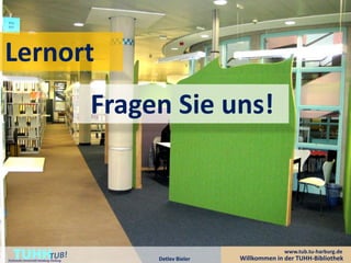 Lernort
                                         Fragen Sie uns!



    TUHH
Technische Universität Hamburg-Harburg        Detlev Bieler
                                                                            www.tub.tu-harburg.de
                                                              Willkommen in der TUHH-Bibliothek
 