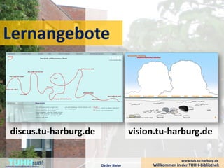 Lernangebote




     discus.tu-harburg.de                                vision.tu-harburg.de


    TUHH
Technische Universität Hamburg-Harburg   Detlev Bieler
                                                                            www.tub.tu-harburg.de
                                                              Willkommen in der TUHH-Bibliothek
 