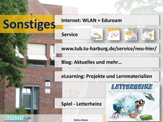 Internet: WLAN + Eduroam
Sonstiges
                                         Service

                                         www.tub.tu-harburg.de/service/neu-hier/

                                         Blog: Aktuelles und mehr…

                                         eLearning: Projekte und Lernmaterialien




                                         Spiel - Letterheinz

    TUHH
Technische Universität Hamburg-Harburg        Detlev Bieler
                                                                             www.tub.tu-harburg.de
                                                               Willkommen in der TUHH-Bibliothek
 