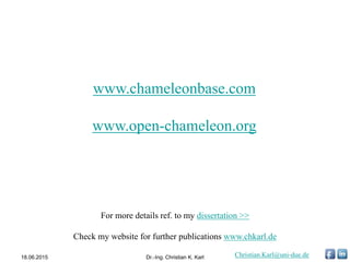 www.chameleonbase.com
www.open-chameleon.org
18.06.2015 Dr.-Ing. Christian K. Karl
For more details ref. to my dissertation >>
Check my website for further publications www.chkarl.de
Christian.Karl@uni-due.de
 
