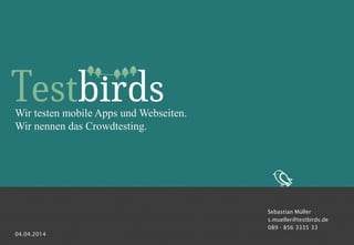 1
Wir testen mobile Apps und Webseiten.
Wir nennen das Crowdtesting.
Sebastian Müller
s.mueller@testbirds.de
089 - 856 3335 33
04.04.2014
 