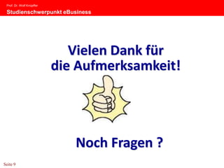Prof. Dr. Wolf Knüpffer

 Studienschwerpunkt eBusiness




                              Vielen Dank für
                           die Aufmerksamkeit!




                              Noch Fragen ?
Seite 9
 