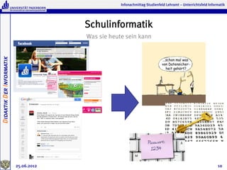 Infonachmittag Studienfeld Lehramt – Unterrichtsfeld Informatik




                                       Schulinformatik
                                       Was sie heute sein kann
Didaktik Der Informatik




                          25.06.2012                                                                         10
 