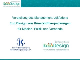 Vorstellung des Management-Leitfadens
Eco Design von Kunststoffverpackungen
für Medien, Politik und Verbände
 