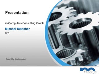 Presentation m-Computers Consulting GmbH Michael Reischer CEO Sage CRM Solutionpartner. 