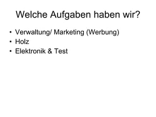 Welche Aufgaben haben wir? Verwaltung/ Marketing (Werbung)‏ Holz Elektronik & Test 