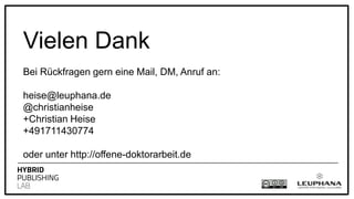 Vielen Dank
Bei Rückfragen gern eine Mail, DM, Anruf an:
heise@leuphana.de
@christianheise
+Christian Heise
+491711430774
oder unter http://offene-doktorarbeit.de
 