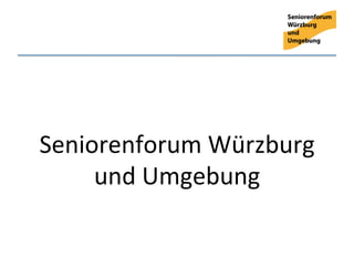 Seniorenforum	
  Würzburg	
  
     und	
  Umgebung	
  
 