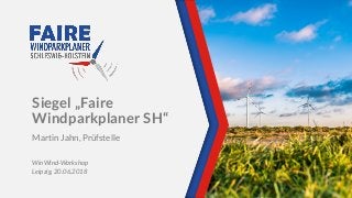 Siegel „Faire
Windparkplaner SH“
Martin Jahn, Prüfstelle
WinWind-Workshop
Leipzig, 20.06.2018
 
