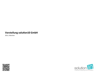 Vorstellung solu,on10 GmbH 
2013 | München   




 solution10
 Beratungsgesellschaft für modernes Marketing- und
 Kommunikationsmanagement mbH
 