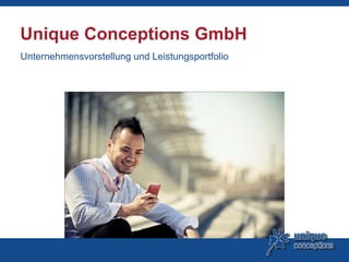 Unique Conceptions GmbH
Unternehmensvorstellung und Leistungsportfolio
 