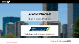 1
Leilões Eletrónicos
Ética e Boas-Práticas
Pós-Graduação Gestão de Compras e Abastecimento
Porto, 11 de Setembro de 2016
© VORTAL 2016 – All rights reserved
 