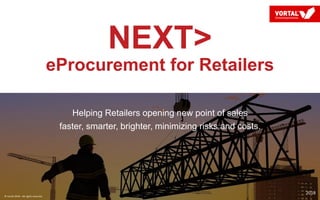NEXT>
eProcurement for Retailers
Helping Retailers opening new point of sales
faster, smarter, brighter, minimizing risks and costs.
2018
© Vortal 2018 – All rights reserved
 