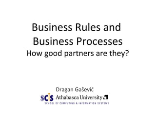 Business Rules and
Business Processes
How good partners are they?
Dragan Gašević
 