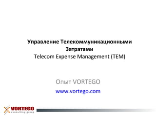 Управление Телекоммуникационными Затратами Telecom Expense Management (TEM) Опыт  VORTEGO www.vortego.com 