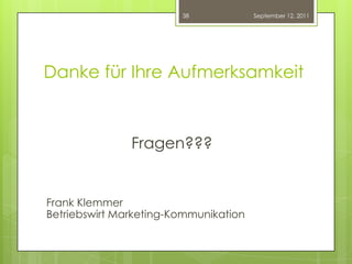 Danke für Ihre AufmerksamkeitFragen???Frank KlemmerBetriebswirt Marketing-KommunikationSeptember 12, 201138