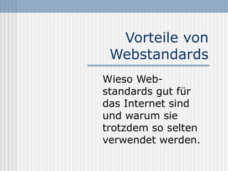 Vorteile von
 Webstandards
Wieso Web-
standards gut für
das Internet sind
und warum sie
trotzdem so selten
verwendet werden.
 