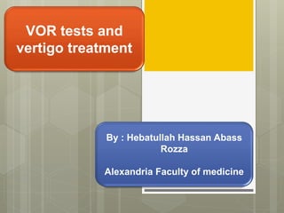 By : Hebatullah Hassan Abass
Rozza
Alexandria Faculty of medicine
VOR tests and
vertigo treatment
 