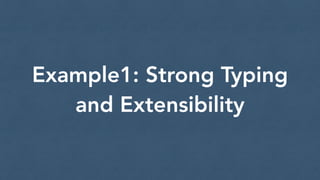 Example1: Strong Typing
and Extensibility
 