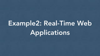 Example2: Real-Time Web
Applications
 
