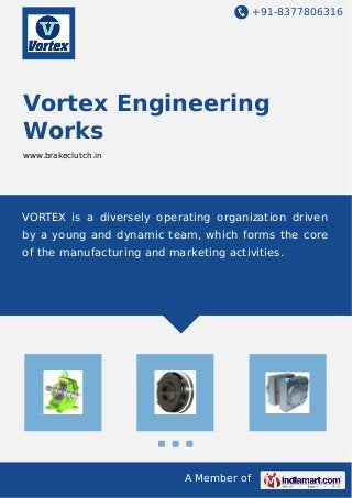 +91-8377806316
A Member of
Vortex Engineering
Works
www.brakeclutch.in
VORTEX is a diversely operating organization driven
by a young and dynamic team, which forms the core
of the manufacturing and marketing activities.
 