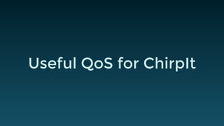 Useful QoS for ChirpIt 
 