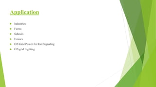 Application
 Industries
 Farms
 Schools
 Houses
 Off-Grid Power for Rail Signaling
 Off-grid Lighting
 