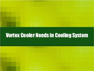 Vortex Cooler Needs in Cooling System
 