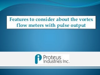 Features to consider about the vortex
flow meters with pulse output
 