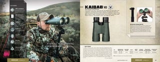RIFLESCOPE - CROSSFIRE
15X56
Kaibab
®
HDFULL SIZE ROOF PRISM BINOCULARS
The ultimate long-range, tripod binocular, the Kaibab®
HD leaves little to the
imagination. Pushing the performance envelope, the Kaibab HD offers the
power and optical features you need to dissect the landscape in search of big
game. Superior images, stunning resolution, and, of course, incredible power.
When it comes to “do-it-yourself or else”, the Kaibab HD delivers.
SKU
MAGNIFICATION X
OBJECTIVE LENS
CLOSE FOCUS
DISTANCE
WEIGHT
HEIGHT X
WIDTH
EYE RELIEF
ADJUSTMENT
FIELD OF VIEW
1,000 YARDS/DEGREES
INTERPUPILLARY
DISTANCE
KAI-5603 20 x 56
23.0’
43.5 oz
7.7 x 5.7” 15.0mm
168’ / 3.2°
60-76mm
KAI-5602 15 x 56 43.5 oz 215’ / 4.1°
KEY FEATURES:
4XR Plus™
Fully multi-coated lenses
deliver the highest level of light
transmission for maximum
brightness.
4Plasma Tech™
Plasma Tech provides
unparalelled coating durability
and performance.
4ArmorTek®
Protects the exterior lenses from
scratches, oil, and dirt.
4HD (High Density)
Premium extra-low dispersion
glass delivers the ultimate in
resolution and color fidelity,
resulting in high-definition
images.
4APO (apochromatic)
This objective lens system uses
index-matched lenses to correct
color across the entire visual
spectrum.
4Argon Gas
Argon gas-purged and
o-ring-sealed for fogproof
and waterproof performance.
4Dielectric Coating
Multi-layer prism coatings
provide bright, clear, color-
accurate images.
UNI-DAPTOR TRIPOD ADAPTER
The unique, quick-release design of the Vortex Uni-Daptor lets you
easily mount your binocular on a tripod or car window mount for
extended periods of glassing. When you switch to free-hand glassing,
there’s no need to remove the Uni-Daptor from your binocular. The
slim, lightweight design of this binocular adapter won’t get in the
way—or poke you in the chest. Designed and made in the United
States using high quality machining and construction for a strong,
secure fit.
GAME CHANGER!
When I moved out west, I had to relearn how to hunt. Glassing was critical. I
bought what I could afford at the time, and my success rate was dismal. A friend took
me under his wing and loaned me his Kaibabs for a deer hunt. It TOTALLY changed
everything! I saw everything I had been missing! So I threw my popular but cheap
brand binos in the junk drawer and bought a set of Diamondbacks while I saved for
the Kaibabs. When I got the Kaibabs, I had a coveted AZ bull tag. Snow set in, hunters
were coming up blank, but with the Kaibabs I was spotting bulls every time I set them
on a tripod! Since getting the Diamondbacks and Kaibabs, I have not failed to fill a
rifle tag with a quality animal in years. The Kaibabs truly were a game changer
for me! 				 —El Cucuy, Vancouver
22 23www.VortexOptics.comVORTEX OPTICSBINOCULARS - KAIBAB HD BINOCULARS - KAIBAB HD
VISIT: www.VortexOptics.com for more detailed information.
 